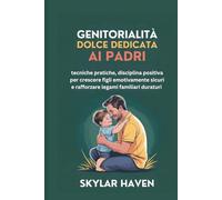 Genitorialità dolce dedicata ai padri: tecniche pratiche, disciplina positiva per crescere figli emotivamente sicuri e rafforzare legami familiari duraturi