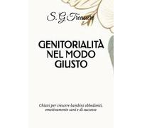 GENITORIALITÀ NEL MODO GIUSTO: Chiavi per crescere bambini obbedienti, emotivamente sani e di successo