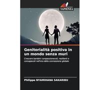 Genitorialità positiva in un mondo senza muri: Crescere bambini compassionevoli, resilienti e consapevoli nell'era della connessione globale