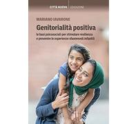 Genitorialità positiva. Le basi psicosociali per stimolare resilienza e prevenire le esperienze sfavorevoli infantili