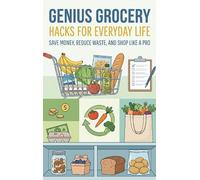 Genius Grocery Hacks for Everyday Life: Save Money, Reduce Waste, and Shop Like a Pro