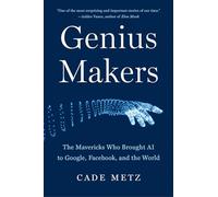 Genius Makers: The Mavericks Who Brought AI to Google, Facebook, and the World