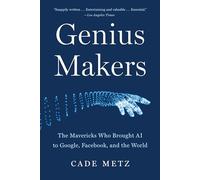 Genius Makers: The Mavericks Who Brought AI to Google, Facebook, and the World