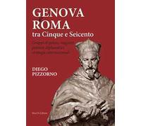 Genova e Roma tra Cinque e Seicento. Gruppi di potere, rapporti politico-diplomatici, strategie internazionali