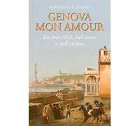 Genova mon amour. La mia città, nel cuore e nell'anima