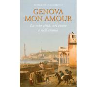 Genova Mon Amour. La mia città, nel cuore e nell'anima - [De Ferrari Editore]