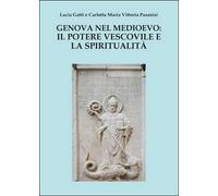 Genova nel Medioevo: il potere vescovile e la spiritualità (Gatti, Pasanisi)