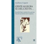 Gente allegra il ciel l'aiuta. Ricordi di fatti e misfatti di un giovane bancario nei lontani anni Cinquanta