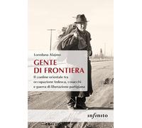 Gente di frontiera. Il confine orientale tra occupazione tedesca, cosacchi e guerra di liberazione partigiana