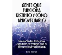 Gente que funciona distinto y cómo aprovecharlo: Transforma las diferencias cognitivas en ventajas para el éxito personal y profesional