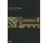 Gentile da Fabriano. Studi e ricerche. Catalogo della mostra (Fabriano, 21 aprile-30 luglio 2006). Ediz. illustrata