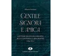 Gentile signora e amica. Lettere di Giulio Carcano alla Contessa Clara Maffei (1843-1871)