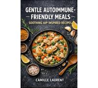 Gentle Autoimmune-Friendly Meals - Soothing AIP-Inspired Recipes: 60 Comforting Gluten-Free, Dairy-Free Recipes for Everyday Cooking: Cozy stews, ... oven bakes, quick skillets, fresh bowls.