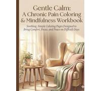 Gentle Calm: A Chronic Pain Coloring & Mindfulness Workbook: Soothing, Simple Coloring Pages Designed to Bring Comfort, Focus, and Peace on Difficult Days