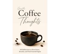 Gentle Coffee Thoughts: 101 Reflections to Slow Down, Breathe, and Find Yourself Again