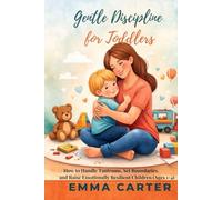 Gentle Discipline for Toddlers: How to Handle Tantrums, Set Firm Boundaries, and Raise Calm Kids Without Yelling (Ages 1-4) By Emma Carter