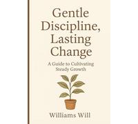 Gentle Discipline, Lasting Change: A Guide to Cultivating Steady Growth