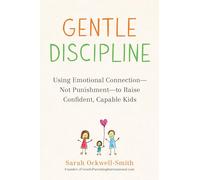Gentle Discipline: Using Emotional Connection--Not Punishment--To Raise Confident, Capable Kids