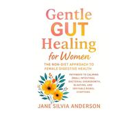 Gentle Gut Healing for women: The Non-Diet Approach to Female Digestive Health: Pathways to Calming Small Intestinal Bacterial Overgrowth, Bloating, and Irritable Bowel Symptoms