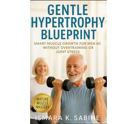 Gentle Hypertrophy Blueprint: Smart Muscle Growth for Men Over 60 Without Overtraining or Joint Stress: A Practical Strength and Longevity Guide for Building Muscle Safely and Maintaining Mobility