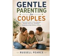 GENTLE PARENTING FOR COUPLES: Practical Scripts to Stay Aligned, Handle Tantrums, and Raise Cooperative Kids Without Yelling