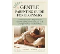 GENTLE PARENTING GUIDE FOR BEGINNERS: A Compassionate Approach to Toddler Behavior Challenges and Stronger Family Relationships