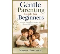 Gentle Parenting Guide for Beginners: A Loving Approach to Discipline and Healthy Child Development
