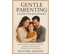 Gentle Parenting Guide For Beginners: Raising clam kids through positive discipline, confident communication and building strong emotional bonds