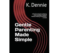 Gentle Parenting Made Simple: A Practical Guide to Raising Calm, Confident Toddlers Without Yelling, Punishment, or Guilt