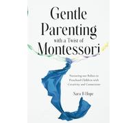 Gentle Parenting with a Twist of Montessori: Nurturing our Babies to Preschool Children with Creativity and Connection