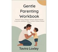 Gentle Parenting Workbook: Practical Tools to Manage Tantrums, Build Emotional Connection, and Raise Calm, Confident Children Without Yelling