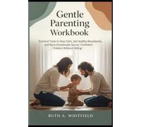 Gentle Parenting Workbook: Practical Tools to Stay Calm Set Healthy Boundaries and Raise Emotionally Secure, Confident Children Without Yelling