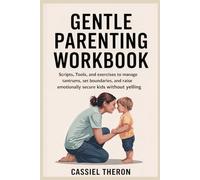 Gentle Parenting workbook: Scripts, Tools, and Exercises to Manage Tantrums, Set Boundaries, and Raise Emotionally Secure Kids Without Yelling