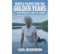 Gentle Pilates for the Golden Years: A TRANSFORMATIVE GUIDE FOR SENIORS