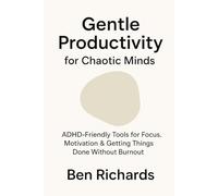 Gentle Productivity for Chaotic Minds: ADHD-Friendly Tools for Focus, Motivation & Getting Things Done Without Burnout