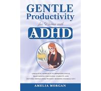 Gentle Productivity for Women with ADHD: A Realistic Approach to Improving Focus, Maintaining Emotional Stability, and Getting Things Done Without Burning Yourself Out