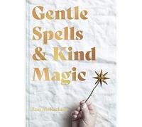 Gentle Spells & Kind Magic: Gentle spells & kind magic: The essential guide