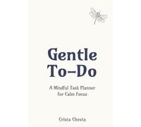 Gentle To-Do: A Mindful Task Planner for Calm Focus: Undated Daily To-Do Lists, Monthly Overviews & Habit Trackers for Adults Who Want to Do Less-but What Matters