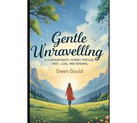 Gentle Unraveling:: A Compassionate Journey Through Grief, Loss, and Renewal