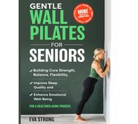 Gentle Wall Pilates for Seniors: Building Core Strength, Balance, Flexibility, Improve Sleep Quality and Enhanced Emotional Well-Being for a Healthier Aging Process