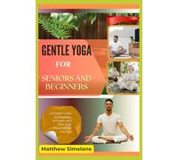 Gentle Yoga for Seniors and Beginners: A Simple Guide to Flexibility, Strength, and Pain-Free Movement at Any Age