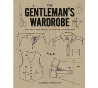 Gentlemans Wardrobe, The: Vintage-Style Projects for the Modern Man: Includes Full-Sized Patterns