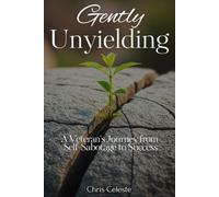 Gently Unyielding: A Veteran's Journey from Self-Sabotage to Success