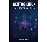 GENTOO LINUX FOR DEVELOPERS: Build optimized development environments with Portage, compiler flags, and custom toolchains