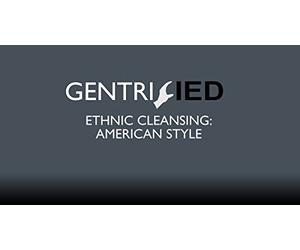 Gentrified : Ethnic Cleansing American Style