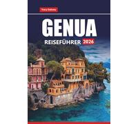 GENUA REISEFÜHRER 2026: Erkunden Sie Italiens Riviera, die wichtigsten Attraktionen, Tagesausflüge, lokales Essen, Wandertouren, Karten und praktische Tipps für Ihren Urlaub
