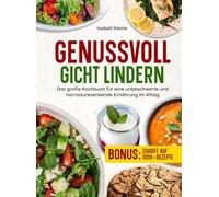 Genussvoll Gicht lindern: Das große Kochbuch für eine unbeschwerte und harnsäuresenkende Ernährung im Alltag