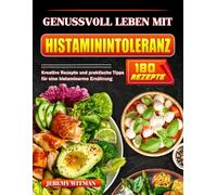 Genussvoll leben mit Histaminintoleranz: Kreative Rezepte und praktische Tipps für eine histaminarme Ernährung