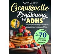 Genussvolle Ernährung Bei Adhs: Die verständliche Ernährungshilfe für Kinder und Erwachsene mit über 70 richtig guten Rezepten für mehr Fokus und innere Ruhe