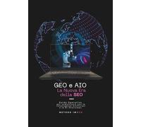 GEO e AIO - La Nuova Era della SEO: Guida Strategica e Operativa per comunicare con le Intelligenze Artificiali e le AI Overviews.